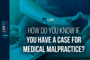 How Do You Know If You Have A Case For Medical Malpractice?