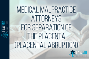 Medical Malpractice Attorneys For Separation Of The Placenta (Placental Abruption)